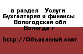  в раздел : Услуги » Бухгалтерия и финансы . Вологодская обл.,Вологда г.